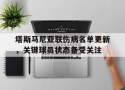 米兰体育登录-塔斯马尼亚联伤病名单更新，关键球员状态备受关注的简单介绍