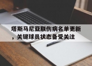 米兰体育-塔斯马尼亚联伤病名单更新，关键球员状态备受关注的简单介绍