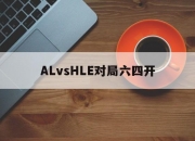 米兰体育-关于ALvsHLE对局六四开的信息